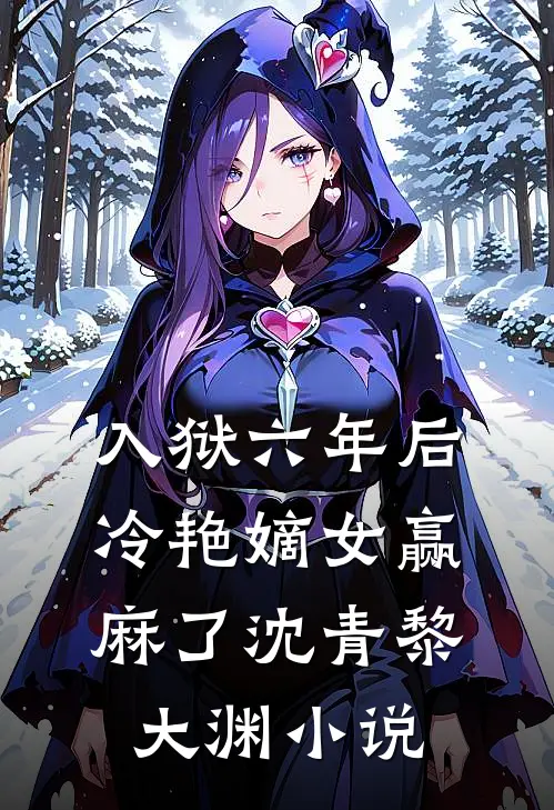 入狱六年后，冷艳嫡女赢麻了沈青黎大渊小说