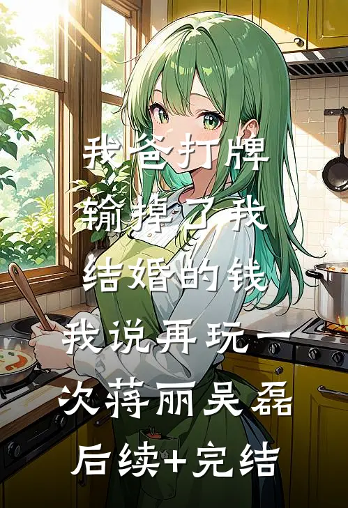 我爸打牌输掉了我结婚的钱，我说再玩一次蒋丽吴磊后续+完结