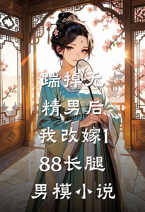 踹掉无精男后，我改嫁188长腿男模小说