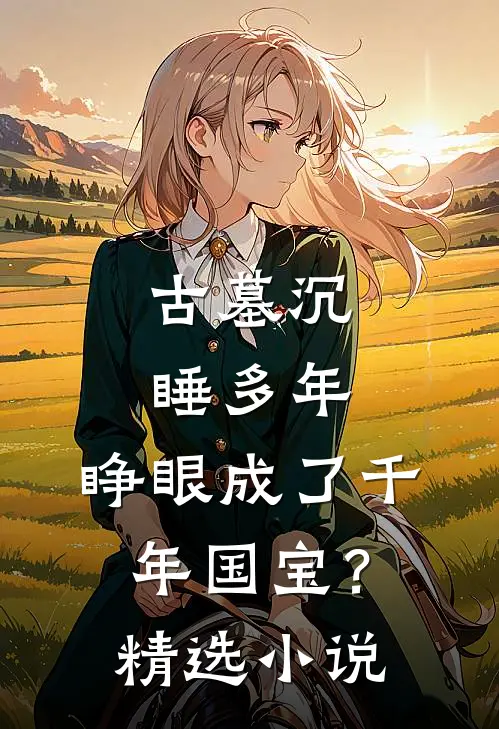 古墓沉睡多年，睁眼成了千年国宝？精选小说