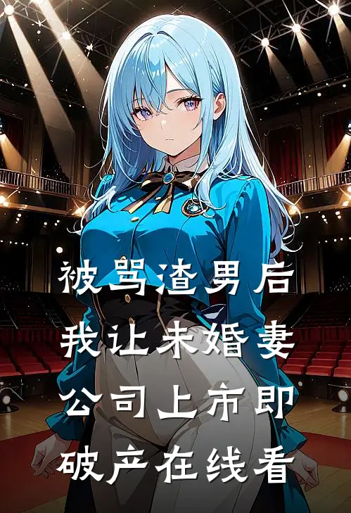 被骂渣男后，我让未婚妻公司上市即破产在线看