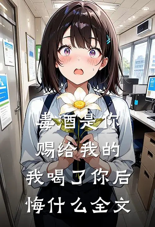 毒酒是你赐给我的，我喝了你后悔什么全文