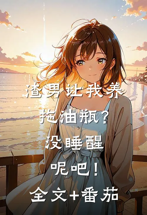 渣男让我养拖油瓶？没睡醒呢吧！全文+番茄