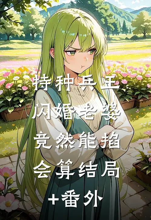 特种兵王闪婚老婆，竟然能掐会算结局+番外