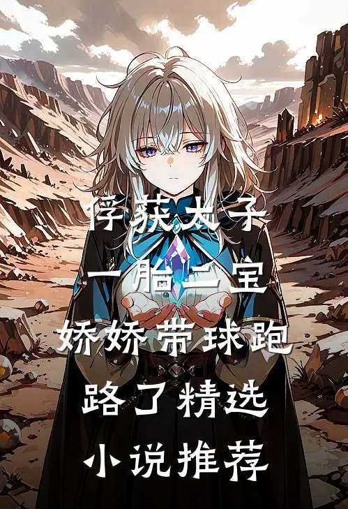 俘获太子一胎二宝，娇娇带球跑路了精选小说推荐