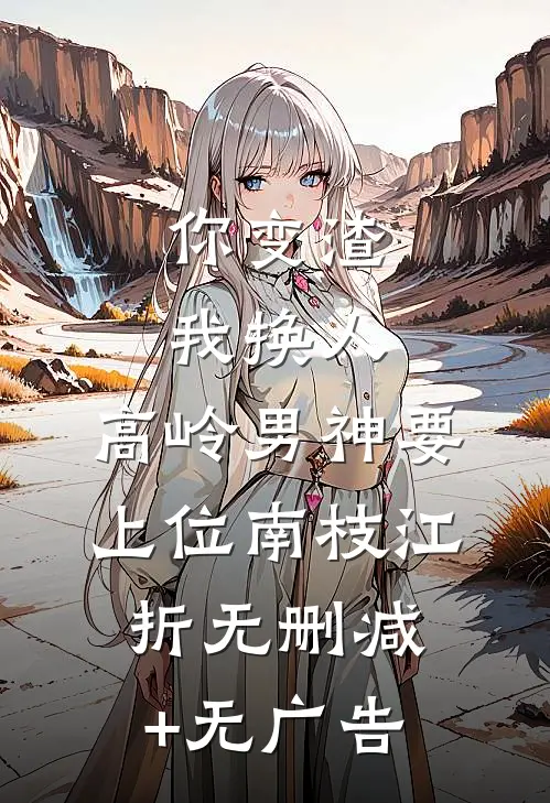 你变渣我换人，高岭男神要上位南枝江折无删减+无广告