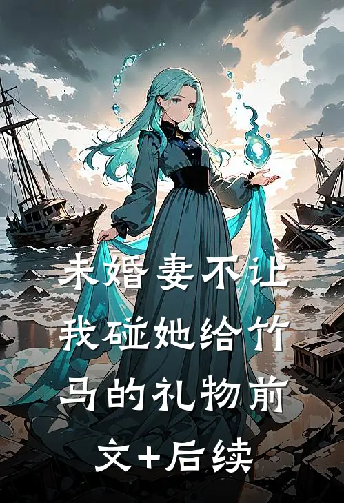未婚妻不让我碰她给竹马的礼物前文+后续