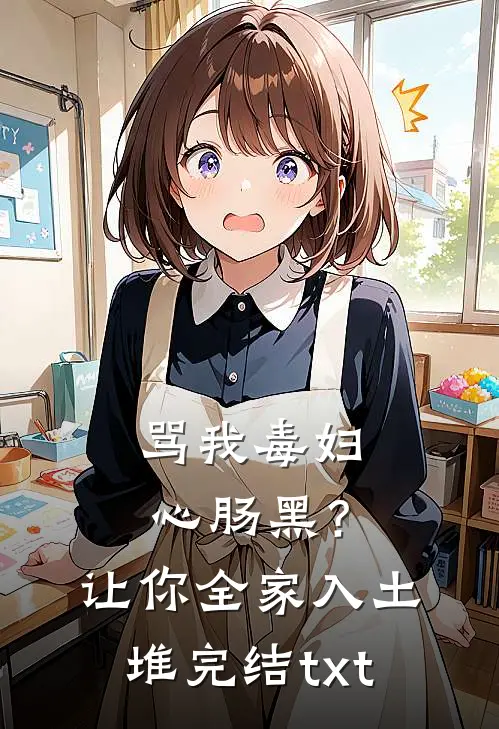 骂我毒妇心肠黑？让你全家入土堆完结txt