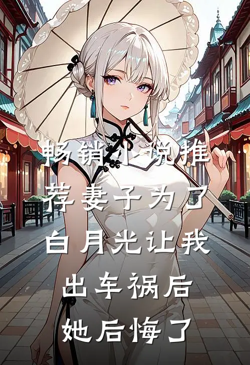 畅销小说推荐妻子为了白月光让我出车祸后，她后悔了