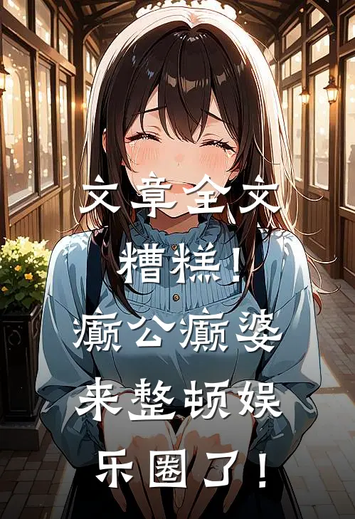 文章全文糟糕！癫公癫婆来整顿娱乐圈了！