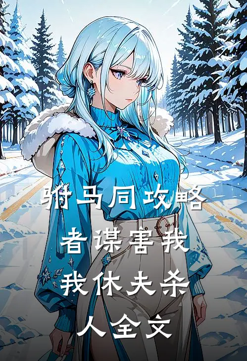 驸马同攻略者谋害我，我休夫杀人全文