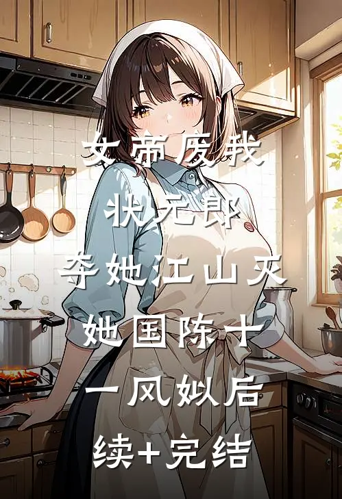 女帝废我状元郎，夺她江山灭她国陈十一风姒后续+完结