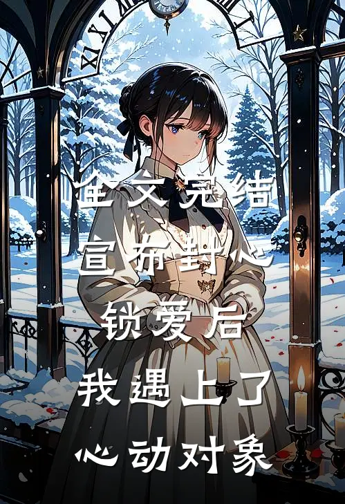 全文完结宣布封心锁爱后，我遇上了心动对象