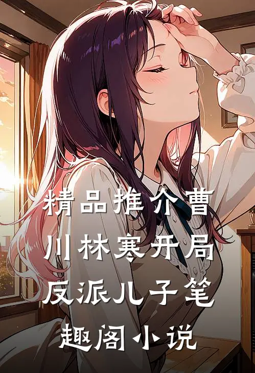 精品推介曹川林寒开局反派儿子笔趣阁小说