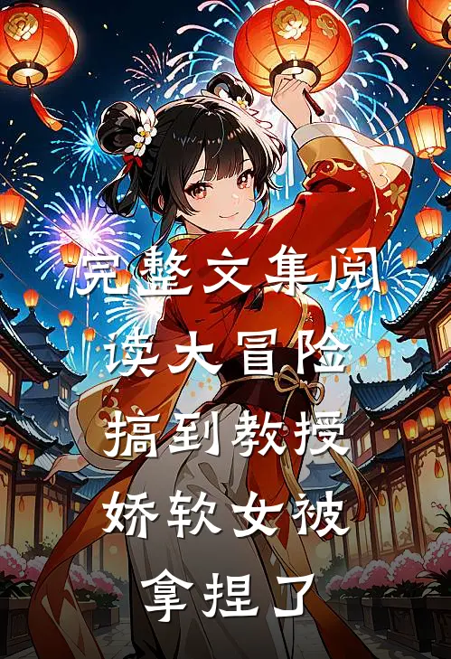 完整文集阅读大冒险搞到教授，娇软女被拿捏了