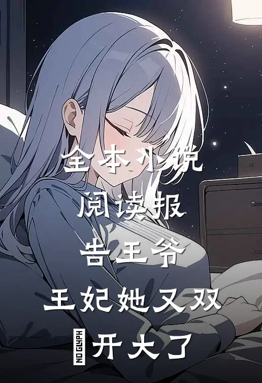 全本小说阅读报告王爷，王妃她又双叒开大了