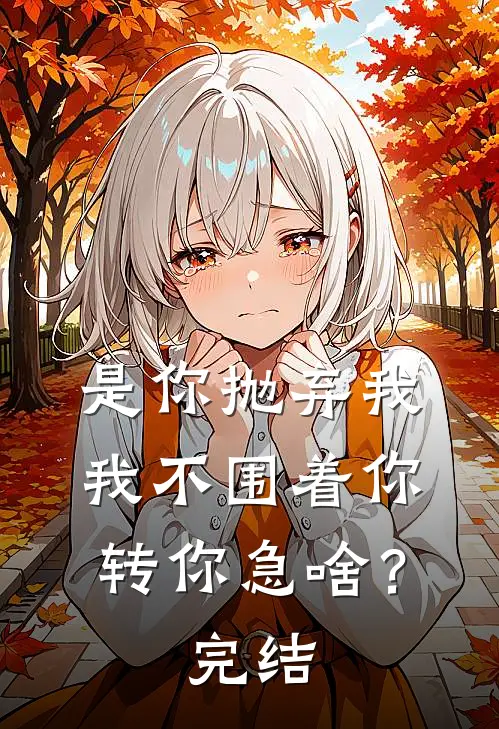 是你抛弃我，我不围着你转你急啥？完结