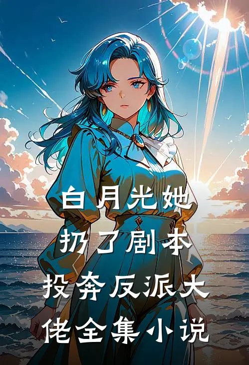 白月光她扔了剧本，投奔反派大佬全集小说