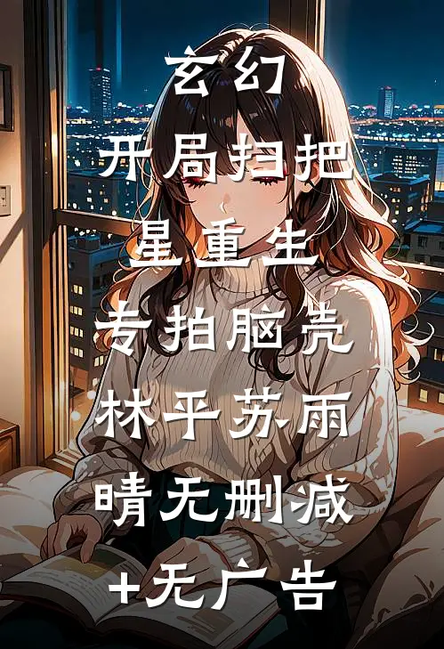 玄幻：开局扫把星重生，专拍脑壳林平苏雨晴无删减+无广告
