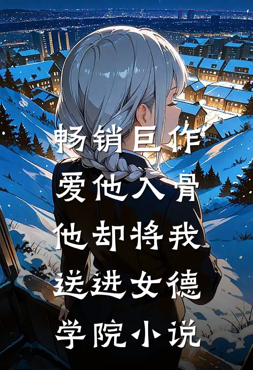 畅销巨作爱他入骨,他却将我送进女德学院小说
