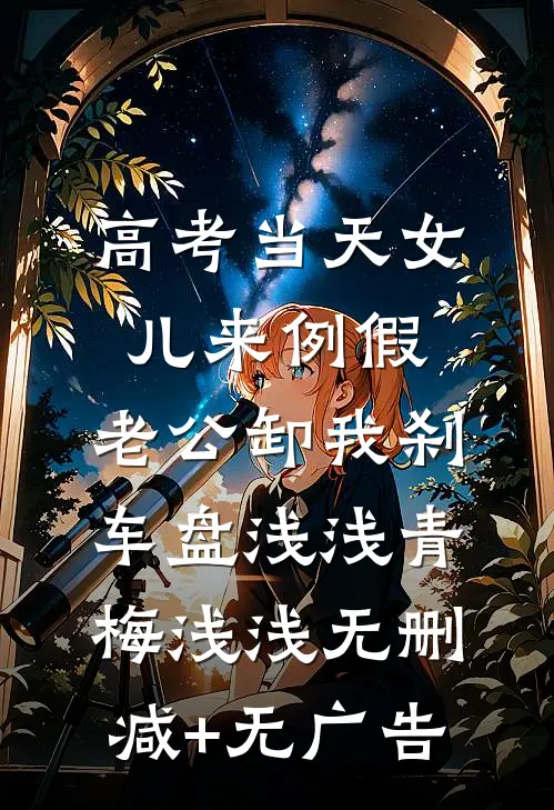 高考当天女儿来例假，老公卸我刹车盘浅浅青梅浅浅无删减+无广告