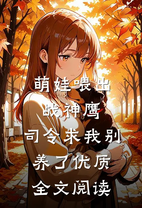 萌娃喂出战神鹰，司令求我别养了优质全文阅读