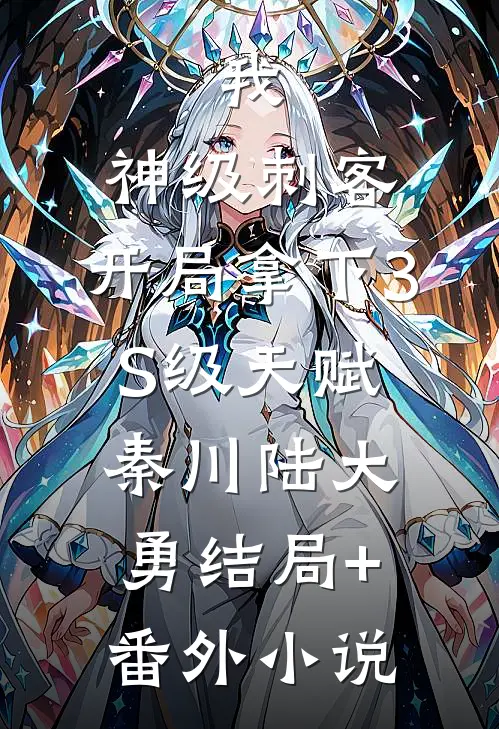我，神级刺客，开局拿下3S级天赋秦川陆大勇结局+番外小说