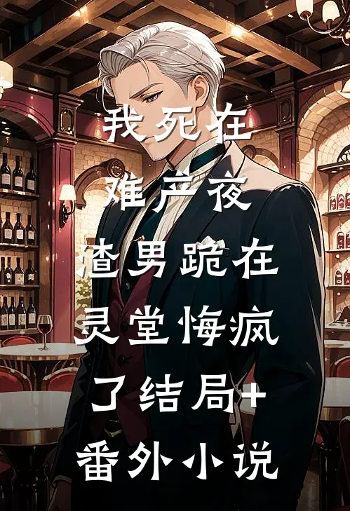 我死在难产夜，渣男跪在灵堂悔疯了结局+番外小说