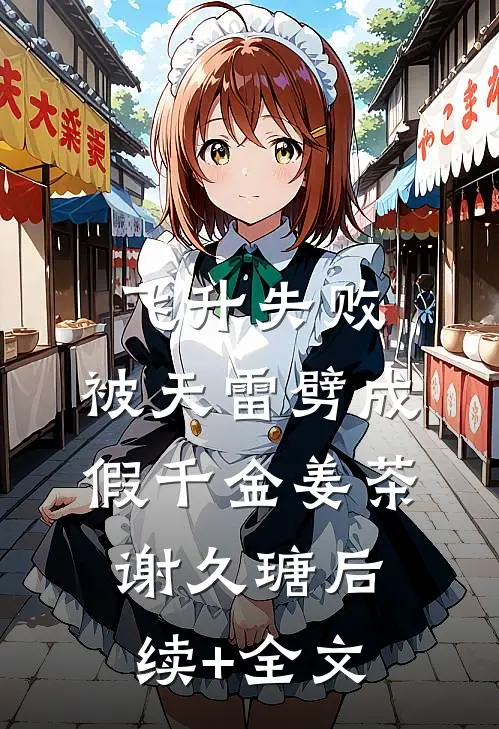 飞升失败，被天雷劈成假千金姜茶谢久瑭后续+全文