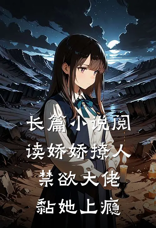 长篇小说阅读娇娇撩人，禁欲大佬黏她上瘾