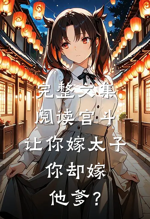 完整文集阅读宫斗：让你嫁太子，你却嫁他爹？