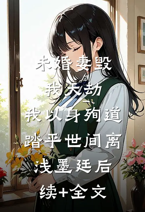 未婚妻毁我天劫，我以身殉道踏平世间离浅墨廷后续+全文