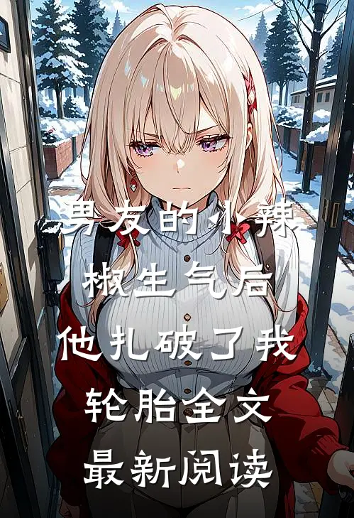男友的小辣椒生气后，他扎破了我轮胎全文最新阅读