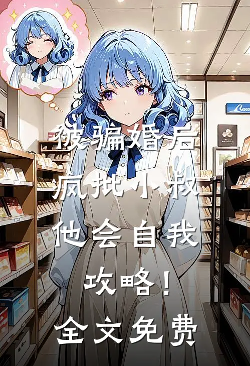 被骗婚后，疯批小叔他会自我攻略！全文免费