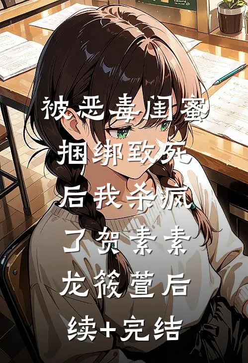 被恶毒闺蜜捆绑致死后我杀疯了贺素素龙筱萱后续+完结