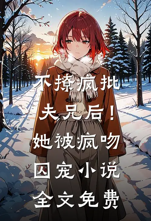 不撩疯批夫兄后！她被疯吻囚宠小说全文免费