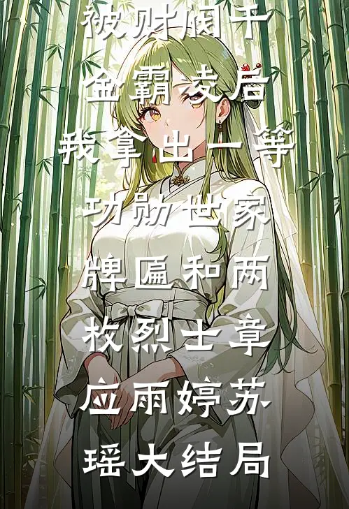 被财阀千金霸凌后，我拿出一等功勋世家牌匾和两枚烈士章应雨婷苏瑶大结局