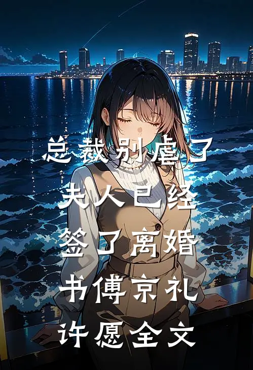 总裁别虐了，夫人已经签了离婚书傅京礼许愿全文