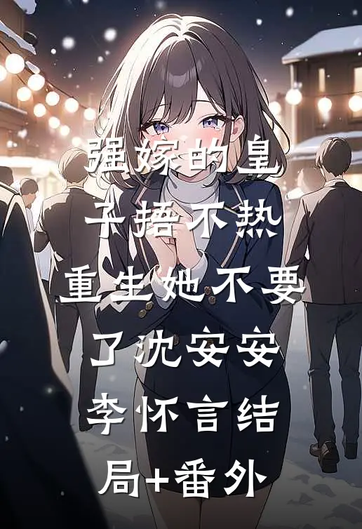 强嫁的皇子捂不热，重生她不要了沈安安李怀言结局+番外
