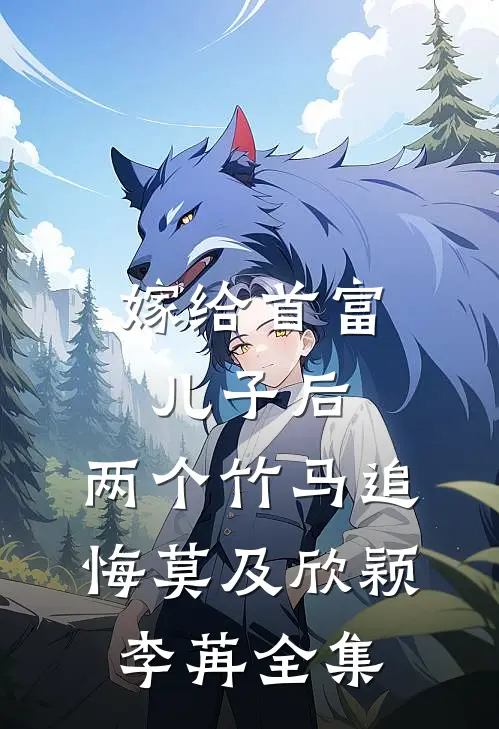 嫁给首富儿子后，两个竹马追悔莫及欣颖李苒全集