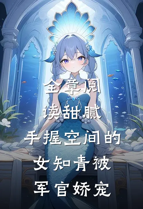 全章阅读甜腻：手握空间的女知青被军官娇宠