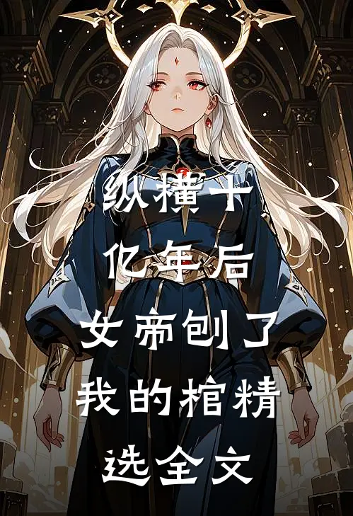 纵横十亿年后，女帝刨了我的棺精选全文