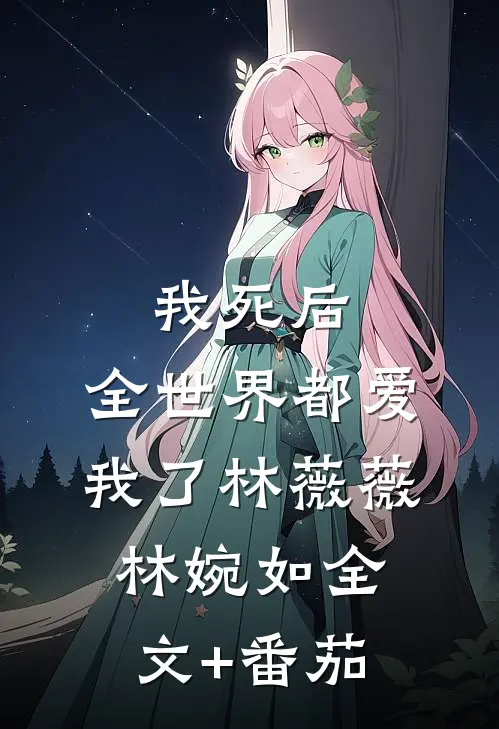 我死后，全世界都爱我了林薇薇林婉如全文+番茄