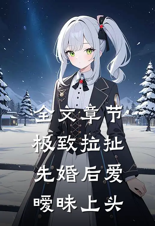 全文章节极致拉扯：先婚后爱暧昧上头