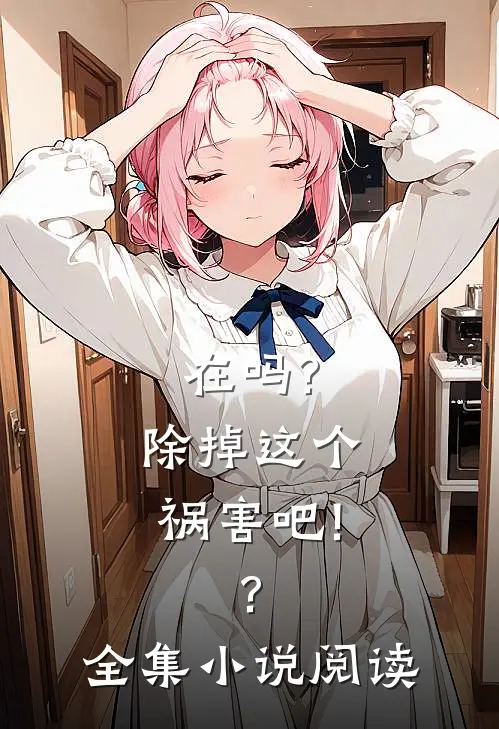 在吗?除掉这个祸害吧!?全集小说阅读