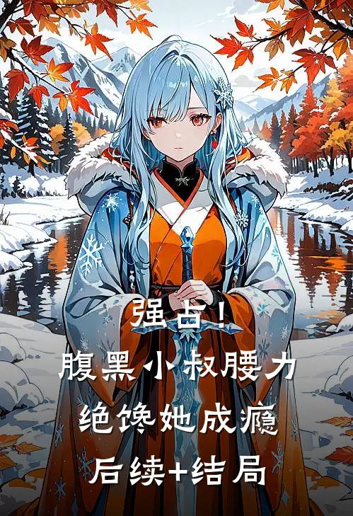 强占！腹黑小叔腰力绝，馋她成瘾后续+结局