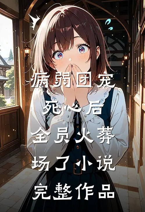 病弱团宠死心后,全员火葬场了小说完整作品