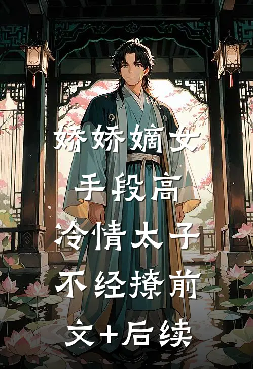 娇娇嫡女手段高，冷情太子不经撩前文+后续