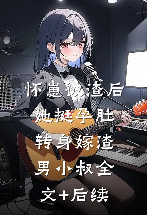怀崽被渣后，她挺孕肚转身嫁渣男小叔全文+后续