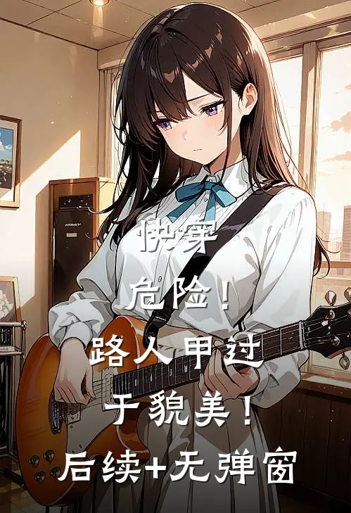 快穿：危险！路人甲过于貌美！后续+无弹窗